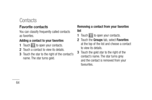 Page 6664
Favorite contacts
You can classify frequently called contacts 
as favorites.
Adding a contact to your favorites
Touch 
 to open your contacts.
Touch a contact to view its details.
Touch the star to the right of the contact’s 
name. The star turns gold.1 
2 
3 
Removing a contact from your favorites 
list
Touch 
 to open your contacts.
Touch the Groups tab, select Favorites 
at the top of the list and choose a contact 
to view its details.
Touch the gold star to the right of the 
contact’s name. The...