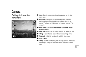 Page 7775
  Zoom - Zoom in or zoom out. Alternatively you can use the side 
volume keys.
  Brightness - This defines and controls the amount of sunlight 
entering the image. Slide the brightness indicator along the bar 
towards “-” to lower the brightness of the image or towards “+” to 
increase it.
  Scene mode - Choose from Auto, Portrait, Landscape, Sports, 
Sunset and Night.
  Image size - Touch to set the size (in pixels) of the picture you take.  Settings - Touch this icon to open the advanced settings...