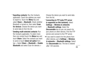 Page 9189
*  Exporting contacts: Run the Contacts 
application. Touch the address you want 
to export to. Touch the Menu key and 
select Share > Bluetooth. Check whether 
Bluetooth is turned on, then select Scan 
for devices. Choose the device you want 
to send data to from the list.
*  Sending multi-selected contacts: Run 
the Contacts application. To select more 
than one contact touch the Menu key and 
touch Share. Select the contacts you want 
to send or touch Select all option from 
top > Select Share >...