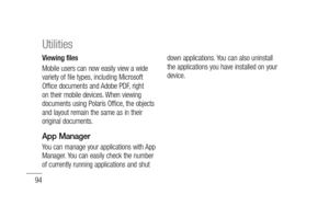 Page 9694
Viewing files
Mobile users can now easily view a wide 
variety of file types, including Microsoft 
Office documents and Adobe PDF, right 
on their mobile devices. When viewing 
documents using Polaris Office, the objects 
and layout remain the same as in their 
original documents.
App Manager
You can manage your applications with App 
Manager. You can easily check the number 
of currently running applications and shut down applications. You can also uninstall 
the applications you have installed on...