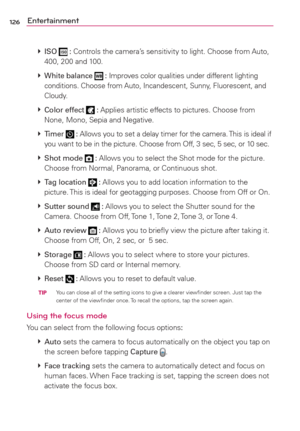 Page 128126Entertainment
 
 ISO  : Controls the camera’s sensitivity to light. Choose from Auto, 
400, 200 and 100.
 
 
White balance  : Improves color qualities under different lighting 
conditions. Choose from Auto, Incandescent, Sunny, Fluorescent, and 
Cloudy.
 
 Color effect  : Applies artistic effects to pictures. Choose from 
None, Mono, Sepia and Negative.
 
 Timer 
 : Allows you to set a delay timer for the camera. This is ideal if 
you want to be in the picture. Choose from Off, 3 sec, 5 sec, or 10...