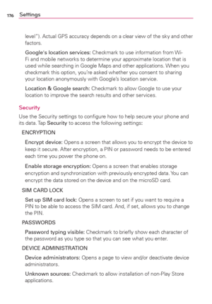 Page 178176Settings
level”). Actual GPS accuracy depends on a clear view of the sky and other 
factors.
  Google's location services: Checkmark to use information from Wi-
Fi and mobile networks to determine your approximate location that is 
used while searching in Google Maps and other applications. When you 
checkmark this option, you’re asked whether you consent to sharing 
your location anonymously with Google’s location service.
  Location & Google search: Checkmark to allow Google to use your...
