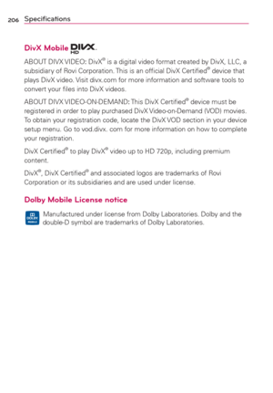 Page 208206Speciﬁcations
%JW9.PCJMF
ABOUT DIVX VIDEO: DivX® is a digital video format created by DivX, LLC, a 
subsidiary of Rovi Corporation. This is an ofﬁcial DivX Certiﬁed® device that 
plays DivX video. Visit divx.com for more information and software tools to 
convert your ﬁles into DivX videos.
ABOUT DIVX VIDEO-ON-DEMAND: This DivX Certiﬁed
® device must be 
registered in order to play purchased DivX Video-on-Demand (VOD) movies. 
To obtain your registration code, locate the DivX VOD section in your...