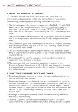 Page 216214LIMITED WARRANTY STATEMENT
1. WHAT THIS WARRANTY COVERS:
LG offers you a limited warranty that the enclosed subscriber unit 
and its enclosed accessories will be free from defects in material and 
workmanship, according to the following terms and conditions: 
(1) The limited warranty for the product extends for TWELVE (12) MONTHS 
beginning on the date of purchase of the product with valid proof of 
purchase, or absent valid proof of purchase, FIFTEEN (15) MONTHS 
from date of manufacture as...