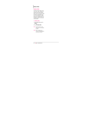 Page 5048
Mobile Web
48
Mobile Web
The Browser feature allows you to
access news, sports, weather and
email from your Verizon Wireless
device. Access and selections within
this feature are dependent upon
your service provider. For specific
information on Mobile Web access
through your phone, contact your
service provider
1. Mobile Web
1. From standby mode, press 
[
MENU]. 
2. Press 
Mobile Web.
NOTEStandard mobile rates apply.
Check with your service provider
for details.
NOTERefer to the Media Center
section...