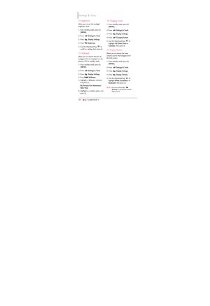 Page 8078
7.4 Brightness
Allows you to set the backlight
brightness level.
1. From standby mode, press 
[
MENU]. 
2. Press 
Settings & Tools.
3. Press 
Display Settings. 
4. Press 
Brightness.
5. Use the Directional Key  to
scroll to a setting, then press  .
7.5 Wallpaper
Allows you to choose the kind of
background to be displayed on the
phone's LCD in standby mode.
1. From standby mode, press 
[
MENU]. 
2. Press 
Settings & Tools.
3. Press 
Display Settings. 
4. Press 
Wallpaper.
5. Highlight a Wallpaper...