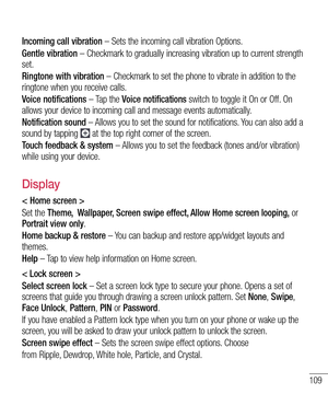 Page 111109
Incoming call vibration – Sets the incoming call vibration Options.
Gentle vibration – Checkmark to gradually increasing vibration up to current strength set.
Ringtone with vibration – Checkmark to set the phone to vibrate in addition to the ringtone when you receive calls.
Voice notifications – Tap the Voice notifications switch to toggle it On or Off. On allows your device to incoming call and message events automatically.
Notification sound – Allows you to set the sound for notifications. You can...