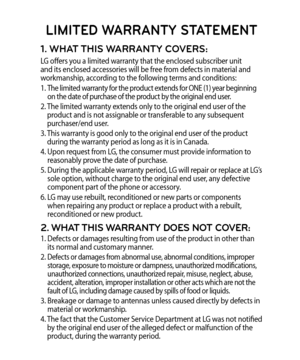 Page 1391. WHAT THIS WARRANTY COVERS:
LG offers you a limited warranty that the enclosed subscriber unit 
and its enclosed accessories will be free from defects in material and 
workmanship, according to the following terms and conditions:
1. 
  The limited warranty for the product extends for ONE (1) year beginning 
on the date of purchase of the product by the original end user.
2.   The limited warranty extends only to the original end user of the 
product and is not assignable or transferable to any...