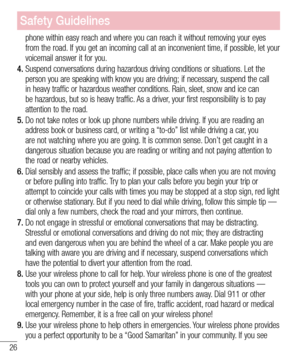 Page 2826
Safety Guidelines
phone within easy reach and where you can reach it without removing your\
 eyes from the road. If you get an incoming call at an inconvenient time, if possible, let your voicemail answer it for you.
4.  Suspend conversations during hazardous driving conditions or situations. Let the person you are speaking with know you are driving; if necessary, suspend the call in heavy traffic or hazardous weather conditions. Rain, sleet, snow and ice can be hazardous, but so is heavy traffic. As...