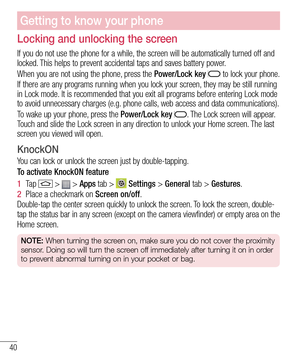 Page 4240
Locking and unlocking the screen
If you do not use the phone for a while, the screen will be automatically turned off and locked. This helps to prevent accidental taps and saves battery power.
When you are not using the phone, press the Power/Lock key  to lock your phone. 
If there are any programs running when you lock your screen, they may be still running in Lock mode. It is recommended that you exit all programs before entering Lock mode to avoid unnecessary charges (e.g. phone calls, web access...