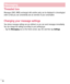 Page 6664
Messaging
Threaded box 
Messages (SMS, MMS) exchanged with another party can be displayed in chronological order so that you can conveniently see an overview of your conversation.
Changing your message settings
Your phone message settings are pre-defined, so you can send messages immediately. You can change the settings according to your preferences.
•	Tap the Messaging icon on the Home screen, tap  and then tap Settings.  