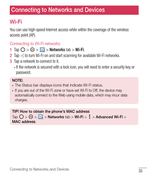 Page 3635Connecting to Networks and Devices
Connecting to Networks and Devices
Wi-Fi
You can use high-speed Internet access while within the coverage of the wireless 
access point (AP).
Connecting to Wi-Fi networks
1  Ta p   >  >  > Networks tab > Wi-Fi.
2  Ta p   to turn Wi-Fi on and start scanning for available Wi-Fi networks.
3  Tap a network to connect to it.
• If the network is secured with a lock icon, you will need to enter a security key or 
password.
NOTE: • The Status bar displays icons that indicate...