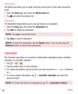 Page 6160Utilities
World clock
The World clock allows you to easily check the current time in other cities around the 
world.
1  Open the Clock app, then select the World clock tab.
2  Ta p   and select the desired city.
Stopwatch
The Stopwatch feature allows you to use your phone as a stopwatch.
1  Open the Clock app, then select the Stopwatch tab.
2  Ta p  Start to initiate the stopwatch.
NOTE: Tap Lap to record lap times.
3  Ta p  Stop to stop the stopwatch.
NOTE: To reset the stopwatch, tap the Reset...