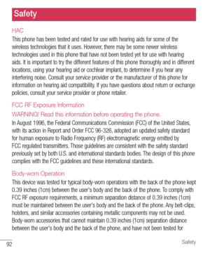 Page 9392Safety
HAC
This phone has been tested and rated for use with hearing aids for some of the 
wireless technologies that it uses. However, there may be some newer wireless 
technologies used in this phone that have not been tested yet for use with hearing 
aids. It is important to try the different features of this phone thoroughly and in different 
locations, using your hearing aid or cochlear implant, to determine if you hear any 
interfering noise. Consult your service provider or the manufacturer of...