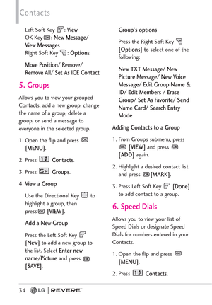 Page 3634
Contacts
Left Soft Key  : View
OK Key : New Message/
View Messages
Right Soft Key  : Options
Move Position/ Remove/
Remove All/ Set As ICE Contact
5. Groups
Allows you to view your grouped
Contacts, add a new group, change
the name of a group, delete a
group, or send a message to
everyone in the selected group.
1. Open the flip and press 
[MENU].
2. Press 
Contacts.
3. Press 
Groups.
4.
View a Group
Use the Directional Key  to
highlight a group, then 
press
[VIEW].
Add a New Group
Press the Left Soft...