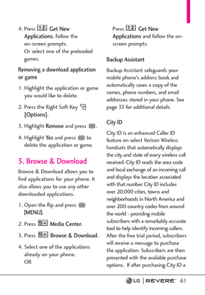 Page 6361
4. Press Get New
Applications
. Follow the 
on-screen prompts. 
Or select one of the preloaded
games.
Removing a download application
or game
1. Highlight the application or game
you would like to delete.
2. Press the Right Soft Key 
[Options].
3. Highlight 
Removeand press  .
4. Highlight 
Ye sand press  to
delete the application or game.
5. Browse & Download
Browse & Download allows you to
find applications for your phone. It
also allows you to use any other
downloaded applications.
1.Open the flip...