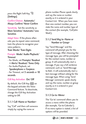 Page 6765
press the Right Soft Key [Settings].
Confirm Choices
Automatic/
Always Confirm/ Never Confirm
SensitivitySet the sensitivity asMore Sensitive/ Automatic/ Less
Sensitive.
Adapt VoiceIf the phone often
asks you to repeat voice command,
train the phone to recognize your
voice patterns. 
Tr a i n  W o r d s /  Tr a i n  D i g i t s
PromptsMode/ Audio Playback/
Timeout
- For Mode, set Prompts/ Readout
+ Alerts/ Readout/ Tones Only.
- For Audio Playback, set
Speakerphoneor Earpiece. 
- For Timeout, set 5...