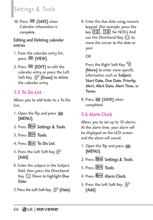 Page 70Settings & Tools
68
10. Press [SAVE]when
Calendar information is
complete.
Editing and Deleting calendar
entries
1. From the calendar entry list,
press [VIEW].
2. Press 
[EDIT]to edit the
calendar entry or press the Left
Soft Key 
[Erase]to delete
the calendar entry.
3.5 To Do List
Allows you to add tasks to a To Do
List.
1. Open the flip and press 
[MENU]. 
2. Press 
Settings & Tools.
3. Press 
Tools. 
4. Press 
To  D o  L i s t.
5. Press the Left Soft Key 
[Add].
6. Enter the subject in the Subject...