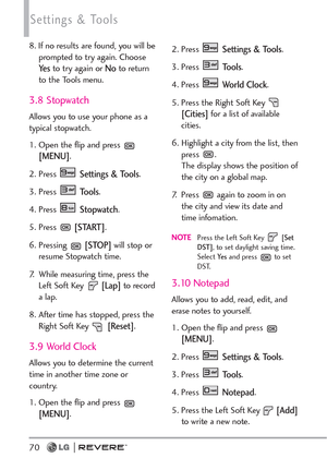 Page 7270
Settings & Tools
8. If no results are found, you will be
prompted to try again. Choose
Ye sto try again or Noto return
to the Tools menu.
3.8 Stopwatch
Allows you to use your phone as a
typical stopwatch. 
1. Open the flip and press 
[MENU]. 
2. Press 
Settings & Tools.
3. Press 
Tools. 
4. Press 
Stopwatch.
5. Press 
[START].
6. Pressing 
[STOP]will stop or
resume Stopwatch time. 
7. While measuring time, press the
Left Soft Key 
[Lap]to record
a lap. 
8. After time has stopped, press the
Right Soft...