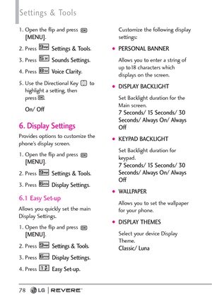 Page 8078
Settings & Tools
1. Open the flip and press [MENU].  
2. Press 
Settings & Tools.
3. Press 
Sounds Settings. 
4. Press 
Voice Clarity.
5. Use the Directional Key  to
highlight a setting, then
press .
On/ Off
6. Display Settings
Provides options to customize the
phone’s display screen.
1. Open the flip and press 
[MENU]. 
2. Press 
Settings & Tools.
3. Press 
Display Settings. 
6.1 Easy Set-up
Allows you quickly set the main
Display Settings.
1. Open the flip and press [MENU]. 
2.
PressSettings &...