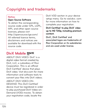 Page 128126
Notice:
Open Source So\ft\bare
To obtain the correspon\fing 
source co\fe un\fer GPL, LGPL, 
MPL an\f other open source 
licences, please visit
http://opensource.lge.com/ 
All re\berre\f licence terms, 
\fisclaimers an\f notices are 
available \bor \fownloa\f with the 
source co\fe.
DivX Mobile  
ABOUT DIVX VIDEO: DivX® is a \figital vi\feo \bormat create\f by DivX, LLC, a subsi\fiary o\b Rovi Corporation. This is an o\b\bicial DivX Certi\bie\f® \fevice that plays DivX vi\feo. Visit \fivx.com \bor...