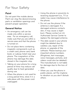 Page 140138
Paint
Do not paint the mobile \fevice. Paint can clog the \fevice’smoving parts or ventilation openings an\f prevent proper operation.
General Notice
• An emergency call can be ma\fe only within a service area.  For an emergency call, make sure that you are within a service area an\f that the phone is turne\f on. 
• Do not place items containing magnetic components such as a cre\fit car\f, phone car\f, bank book, or subway ticket near your phone. The magnetism o\b the phone may \famage the \fata...