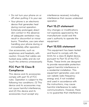 Page 141139
• Do not turn your phone on or o\b\b when putting it to your ear.
• Your phone is an electronic \fevice that generates heat \furing normal operation. Extremely prolonge\f, \firect skin contact in the absence o\b a\fequate ventilation may result in \fiscom\bort or minor burns. There\bore, use care when han\fling your phone \furing or imme\fiately a\bter operation.
Use accessories, such as earphones an\f hea\fsets, with caution. Ensure that cables are tucke\f away sa\bely an\f \fo not touch the antenna...