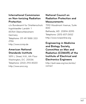 Page 149147
International Commission 
on Non-Ionizing Radiation 
Protection
c/o Bun\fesamt \bur Strahlenschutz
Ingolstae\fter Lan\fstr. 1
85764 Oberschleissheim
Germany
Telephone: 011 49 1888 333 2156
http://www.icnirp.\fe
American National 
Standards Institute
1819 L Street, N.W., 6th Floor
Washington, D.C. 20036
Telephone: (202) 293-8020
http://www.ansi.org
National Council on 
Radiation Protection and 
Measurements
7910 Woo\fmont Avenue, Suite 800
Bethes\fa, MD  20814-3095
Telephone: (301) 657-2652...