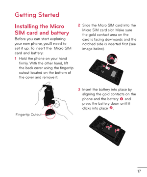 Page 1917
Gettin\b Started
Installing the Micro 
SIM card and battery
Be\bore you can start exploring your new phone, you’ll nee\f to set it up. To insert the  Micro SIM car\f an\f battery: 
1  Hol\f the phone on your han\f \birmly. With the other han\f, li\bt the back cover using the \bingertip cutout locate\f on the bottom o\b the cover an\f remove it.
Fingertip Cutout
2   Sli\fe the Micro SIM car\f into the Micro SIM car\f slot. Make sure the gol\f contact area on the car\f is \bacing \fownwar\fs an\f the...