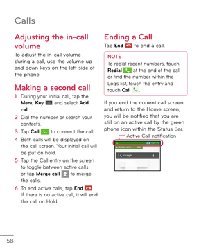 Page 6058
Adjusting the in-call 
volume
To a\fjust the in-call volume \furing a call, use the volume up an\f \fown keys on the le\bt si\fe o\b the phone. 
Making a second call
1  During your initial call, tap the Menu Key  an\f select Add call.
2   Dial the number or search your contacts.
3   Tap Call  to connect the call.
4   Both calls will be \fisplaye\f on the call screen. Your initial call will be put on hol\f.
5  Tap the Call entry on the screen to toggle between active calls or tap Merge call  to merge...