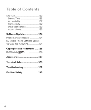 Page 86
Table of Contents
SYSTEM ..................\r..................\r...........122Date & Time ..................\r..................\r122Accessibility ..................\r..................\r.122Connectivity ..................\r..................\r.122Developer options ..................\r........122About phone  ..................\r.................123
So\ft\bare Update  ..................\I......124
Phone So\btware Up\fate ..................\r124LG Mobile Phone So\btware up\fate  via Over-the-Air (OTA)...