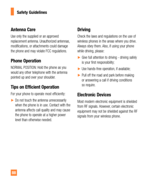 Page 8888
Antenna Care
Use only the supplied or an approved 
replacement antenna. Unauthorized antennas, 
modifications, or attachments could damage 
the phone and may violate FCC regulations.
Phone Operation
NORMAL POSITION: Hold the phone as you 
would any other telephone with the antenna 
pointed up and over your shoulder.
Tips on Efficient Operation
For your phone to operate most efficiently:
yDo not touch the antenna unnecessarily 
when the phone is in use. Contact with the 
antenna affects call quality...