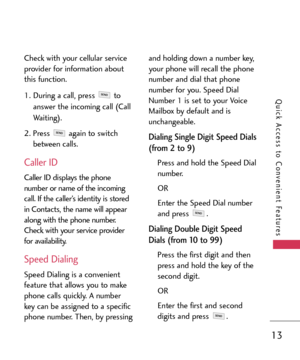Page 1313
Quick Access to Convenient Features
Check with your cellular service
provider for information about
this function.
1. During a call, press  to
answer the incoming call (Call
Waiting).
2. Press  again to switch
between calls.
Caller ID
Caller ID displays the phone
number or name of the incoming
call. If the caller’s identity is stored
in Contacts, the name will appear
along with the phone number.
Check with your service provider
for availability.
Speed Dialing
Speed Dialing is a convenient
feature that...