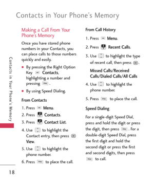 Page 18Making a Call From Your
Phone’s Memory
Once you have stored phone
numbers in your Contacts, you
can place calls to those numbers
quickly and easily.
By pressing the Right Option
Key Contacts,
highlighting a number and
pressing .
By using Speed Dialing.
From Contacts
1. Press Menu.
2.Press 
Contacts.
3. Press 
Contact List.
4.Use  to highlight the
Contact entry, then press 
View.
5. Use  to highlight the
phone number.
6. Press  to place the call.
From Call History
1. Press Menu.
2. Press 
Recent Calls.
3....