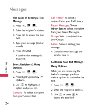 Page 24The Basics of Sending a Text
Message
1. Press , , .
2. Enter the recipients address.
3.Press  to access the text
field.
4.
Type your message (text or 
email).
5. Press Send.
A confirmation message is
displayed.
Select Recipient(s) Using
Options
1. Press , , .
2. Press Right Option Key 
Options.
3. Use  to highlight an
option and press  .
ContactsTo select a recipient
from your Contact List.
Call HistoryTo select a
recipient from your Call History.
Recent MessagesChoose
Inbox/ Sentto select a recipient...