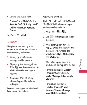 Page 2727
Messages
*  Editing the Audio field
Preview/ Add Slide/Go to/Save As Draft/Priority Level/
Delivery Notice/ Remove/Cancel
12. Press Send.
3. Inbox
The phone can alert you in
several ways when you receive a
new message, including:
Displaying a notification
message on the screen.
Displaying the message icon
/  on the status bar (It
blinks when the message is
urgent).
Ringing and/or Vibrating
(depending on the Volume
settings).  
Received messages are displayed
from newest to oldest.
Viewing Your Inbox...