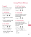 Page 19Using Phone Menus
19
Prepaid
Prepaid
The Prepaid Menu provides
shortcuts to access useful
account information. 
1. Add Airtime
Allows you to add airtime.
1.Press , , .
2. Enter airtime PIN. and press
.
3. Read the displayed message,
then select 
Ye sor No.
2. Buy Airtime
Allows you to buy airtime.
1. Press , , .
2.Use to highlight an
airtime and press .
60 mins./ 120 mins./ 200
mins./ 450 mins.
3. My Phone Number
My Phone Number displays the
phones phone number.
1. Press , , .
4. Airtime Info
Airtime...