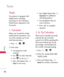 Page 46Tools
46
Tools
Tools
Your phone is equipped with
helpful tools, including:
Calculator, Ez Tip Calculator,
World Clock, Stopwatch, Unit
Converter.
1. Calculator
Allows you to perform simple
mathematical calculations. You
can enter numbers up to the
ninth decimal place.
1. Press , , .
2. Enter data.
Use keypad to enter
numbers.
Use to enter decimals.
Use to set as (  ).
Press Left Option Key Clearto the entry.
Press Right Option Key Operatorfor additional
calculating options.
Use Navigation Keys to
enter...