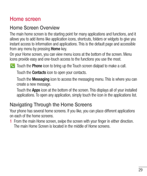 Page 3129
Home screen
Home Screen Overview
The main home screen is the starting point for many applications and functions, and it 
allows you to add items like application icons, shortcuts, folders or widgets to give you 
instant access to information and applications. This is the default page and accessible 
from any menu by pressing Home k e y.
On your Home screen, you can view menu icons at the bottom of the screen. Menu 
icons provide easy and one-touch access to the functions you use the mos\
t.
Touch the...