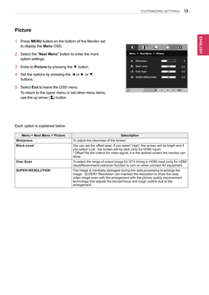 Page 1313
ENGENGLISH
CUSTOMIZING SETTINGS
Picture
1 Press MenU button on the bottom of the Monitor set 
to display the Menu OSD.  
2 Select the "next Menu" button to enter the more 
option settings. 
3 Enter to Picture by pressing the ▼ button.
4 Set the options by pressing the ◄ or ► or ▼ 
buttons.
5 Select exit to leave the OSD menu.
To return to the upper menu or set other menu items, 
use the up arrow (
) button. 
Each option is explained below.
Menu > next Menu > Picture Description
sharpness To...