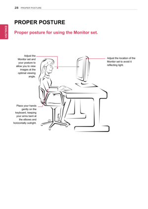 Page 2828
ENGENGLISH
PROPER POSTURE
Proper posture for using the Monitor set.
PRoPeR PostURe
Adjust the 
Monitor set and  your posture to 
allow you to view  images at the 
optimal viewing  angle.
Place your hands  gently on the 
keyboard, keeping  your arms bent at  the elbows and 
horizontally outright. Adjust the location of the 
Monitor set to avoid it 
reflecting light.  