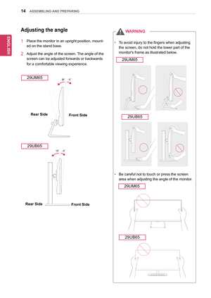 Page 1414
ENGENGLISH
ASSEMBLING AND PREPARING
Adjusting the angle
1	Place	the	monitor	in	an	upright	position,	mount-
ed	on	the	stand	base.	
2	 Adjust	the 	angle 	of 	the 	screen. 	The 	angle 	of 	the	
screen	can	be	adjusted	forwards	or	backwards	
for	a	comfortable	viewing	experience.
yyTo	avoid	injury	to	the	fingers	when	adjusting	
the	screen,	do	not	hold	the	lower	part	of	the	
monitor's	frame	as	illustrated	below.
yyBe	careful	not	to	touch	or	press	the	screen	
area	when	adjusting	the	angle	of	the	monitor....