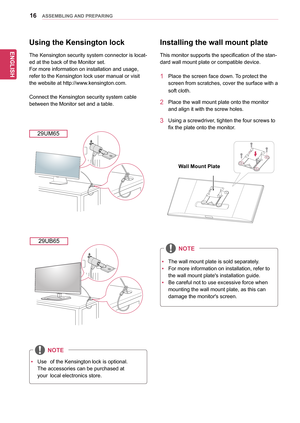 Page 1616
ENGENGLISH
ASSEMBLING AND PREPARING
Installing the wall mount plate
This	monitor	supports	the	specification	of	the	stan-
dard	wall	mount	plate	or	compatible	device.	
1	 Place	the	screen	face	down.	To	protect	the	
screen	from	scratches,	cover	the	surface	with	a	
soft	cloth.
2	 Place	the	wall	mount	plate	onto	the	monitor	
and	align	it	with	the	screw	holes.
3	 Using	a	screwdriver,	tighten	the	four	screws	to	
fix	the	plate	onto	the	monitor.
yyThe	wall	mount	plate	is	sold	separately.	
yyFor	more...