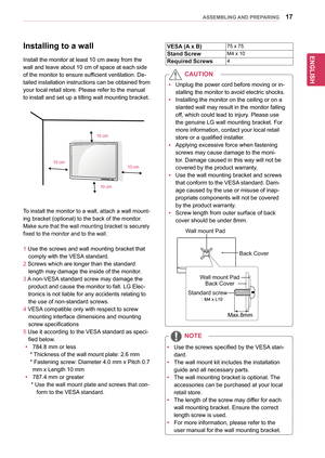 Page 1717
ENGENGLISH
ASSEMBLING AND PREPARING
To	install	the	monitor	to	a	wall,	attach	a	wall	mount-
ing	bracket	(optional)	to	the	back	of	the	monitor.
Make	sure	that	the	wall	mounting	bracket	is	securely	
fixed	to	the	monitor	and	to	the	wall.
1	Use	the	screws	and	wall	mounting	bracket	that	
comply	with	the	VESA	standard.
2	Screws	which	are	longer	than	the	standard	
length	may	damage	the	inside	of	the	monitor.
3	A 	non-VESA 	standard	screw	may	damage	the	
product	and	cause	the	monitor	to	fall.	LG	Elec-
tronics...