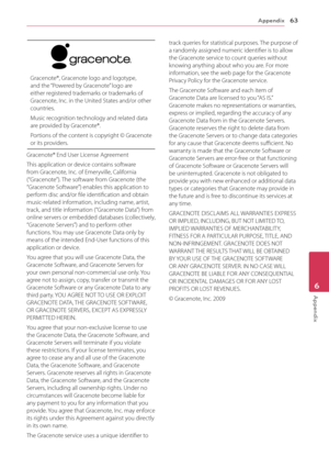 Page 63Appendix63
Appendix6
Gracenote®, Gracenote logo and logotype, and the “Powered by Gracenote” logo are either registered trademarks or trademarks of Gracenote, Inc. in the United States and/or other countries.
Music recognition technology and related data are provided by Gracenote®.
Portions of the content is copyright © Gracenote or its providers.
Gracenote® End User License Agreement
This application or device contains software from Gracenote, Inc. of Emeryville, California (“Gracenote”). The software...