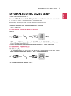 Page 3933
EXTERNAL CONTROL DEVICE SETUP
•	Image shown may differ from your TV.
Connect the USB to Serial converter/RS-232C input jack to an external co\
ntrol device (such as a computer 
or an A/V control system) to control the product’s functions externally.
Note: The type of control port on the TV can be different between model series.
* Please be advised that not all models support this type of connectivity.
* Cable is not provided.
USB to Serial converter with USB Cable
USB Type
USB IN(TV)
(PC)
(PC)
RS-232C...