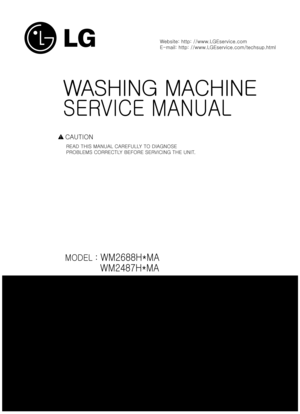 Page 1100
WASHING MACHINE
SERVICE MANUAL      
READ THIS MANUAL CAREFULLY TO DIAGNOSE 
PROBLEMS CORRECTLY BEFORE SERVICING THE UNIT.
MODEL : WM2688H*MA
            WM2487H*MA
            
CAUTION
Website: http: //www.LGEservice.com
E-mail: http: //www.LGEservice.com/techsup.html
! 