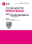 Page 1COLOR MONITOR
SERVICE MANUAL
Website:http://biz.LGservice.com
E-mail:http://www.LGEservice.com/techsup.html
CAUTION
BEFORE SERVICING THE UNIT, 
READ THE  SAFETY PRECAUTIONS IN THIS MANUAL.
CHASSIS NO. : CL-81
MODEL : M1721A (M1721A-BMF.A**NLF)
M1921A (M1921A-BMF.A**NLF)
*(      ) **Same model for Service 