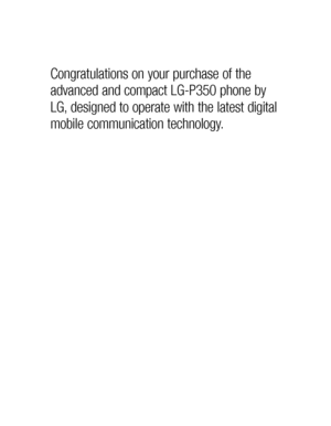Page 4Congratulations on your purchase of the 
advanced and compact LG-P350 phone by 
LG, designed to operate with the latest digital 
mobile communication technology.Plegui
gui
or 
i
Exfre
TH
INTFO
WA
Youtrandesnotexprecgui
aregui
perfor 
gui
by 
or
gandscieinc
Gu 