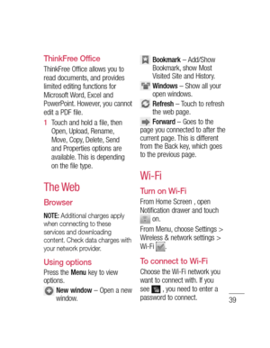 Page 4139
is th n 
u 
e 
ThinkFree Office
ThinkFree Office allows you to 
read documents, and provides 
limited editing functions for 
Microsoft Word, Excel and 
PowerPoint. However, you cannot 
edit a PDF file.
Touch and hold a file, then 
Open, Upload, Rename, 
Move, Copy, Delete, Send 
and Properties options are 
available. This is depending 
on the file type.
The Web
Browser
NOTE: Additional charges apply 
when connecting to these 
services and downloading 
content. Check data charges with 
your network...